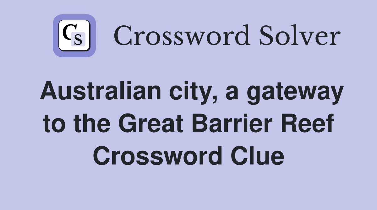Australian city, a gateway to the Great Barrier Reef Crossword Clue